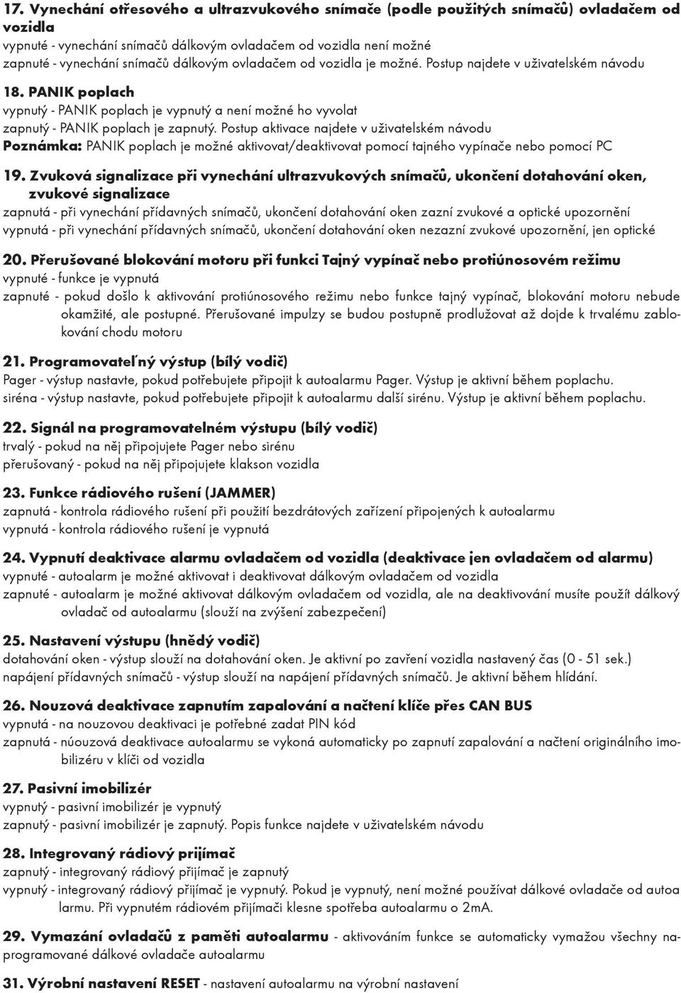 Postup aktivace najdete v uživatelském návodu Poznámka: PANIK poplach je možné aktivovat/deaktivovat pomocí tajného vypínače nebo pomocí PC 19.