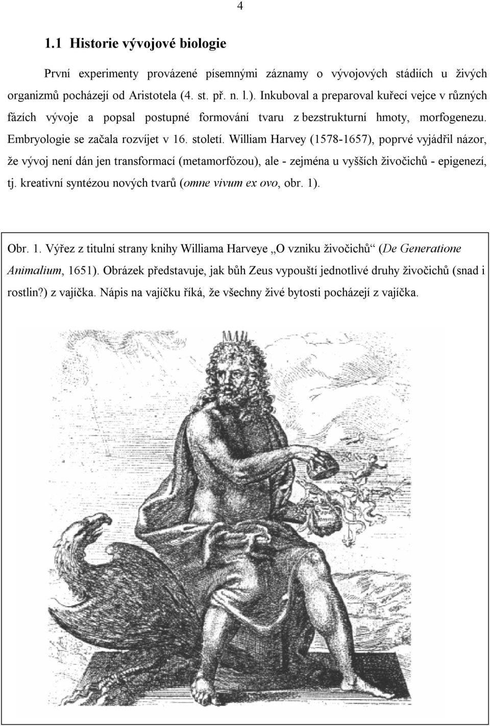 William Harvey (1578-1657), poprvé vyjádřil názor, že vývoj není dán jen transformací (metamorfózou), ale - zejména u vyšších živočichů - epigenezí, tj.