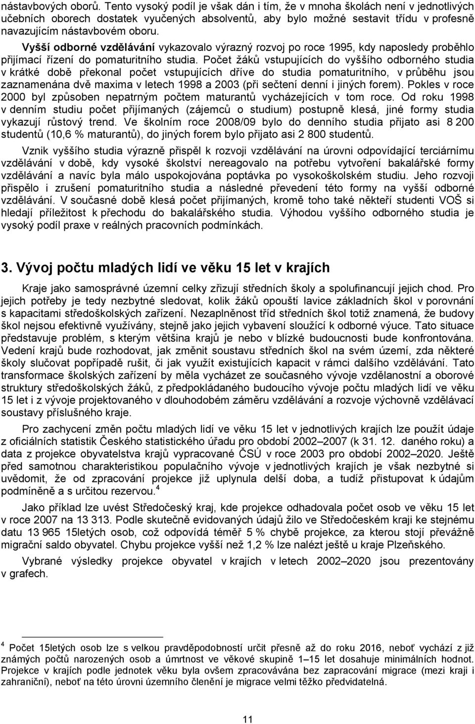 Vyšší odborné vzdělávání vykazovalo výrazný rozvoj po roce 1995, kdy naposledy proběhlo přijímací řízení do pomaturitního studia.