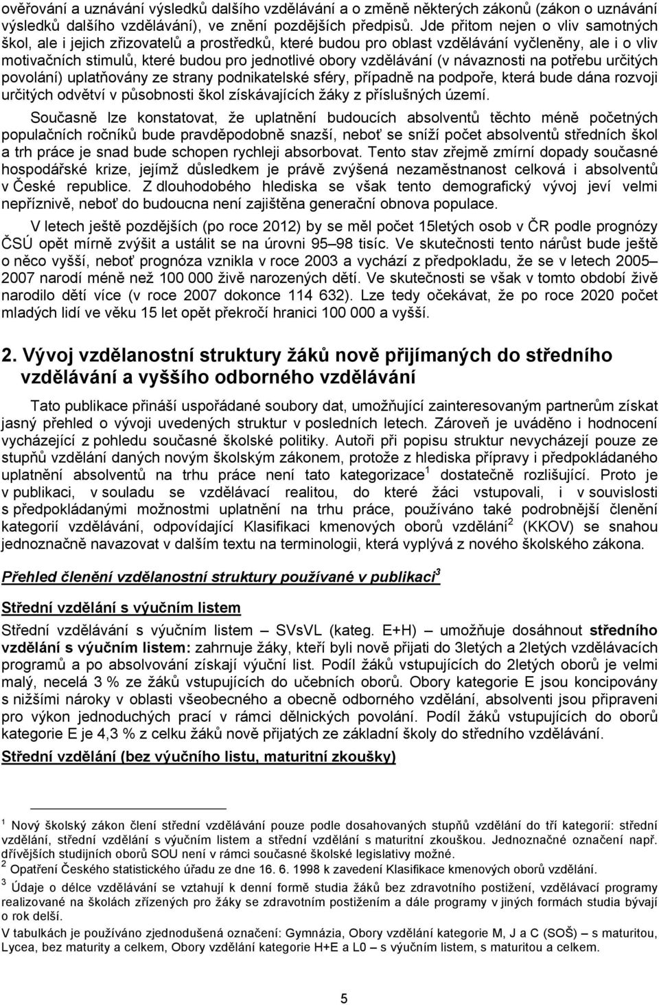 vzdělávání (v návaznosti na potřebu určitých povolání) uplatňovány ze strany podnikatelské sféry, případně na podpoře, která bude dána rozvoji určitých odvětví v působnosti škol získávajících žáky z