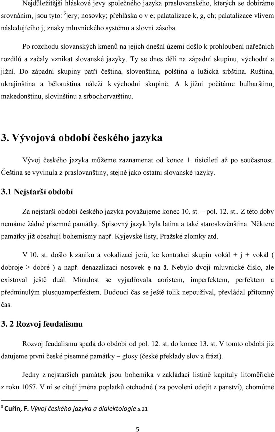 Ty se dnes dělí na západní skupinu, východní a jižní. Do západní skupiny patří čeština, slovenština, polština a lužická srbština. Ruština, ukrajinština a běloruština náleží k východní skupině.