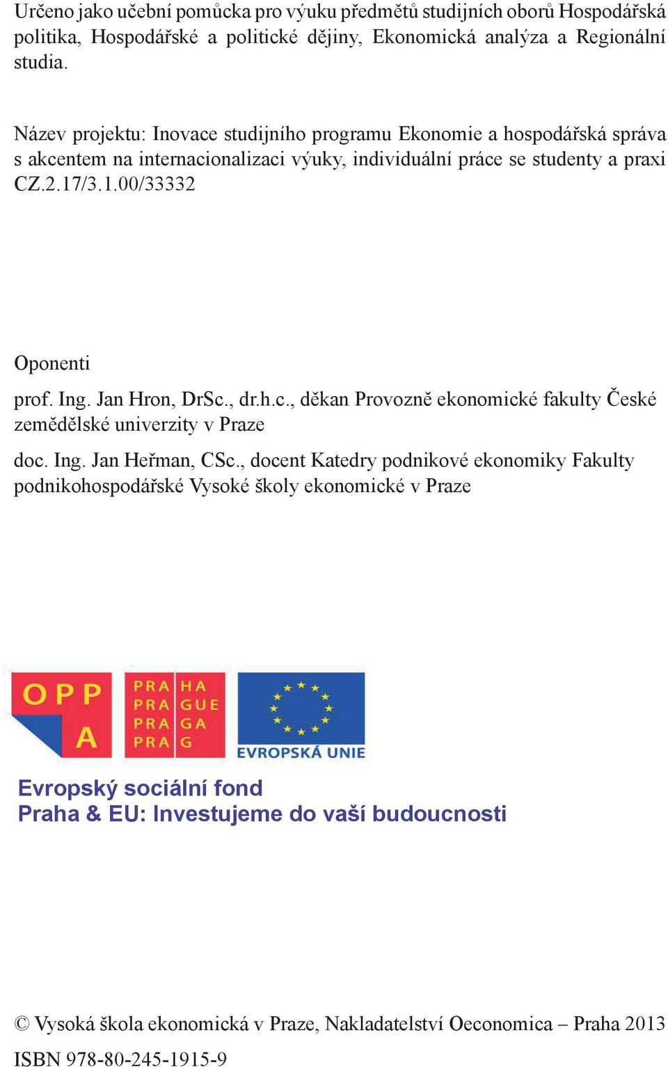Jan Hron, DrSc., dr.h.c., děkan Provozně ekonomické fakulty České zemědělské univerzity v Praze doc. Oponenti Ing. Jan Heřman, CSc., docent Katedry podnikové ekonomiky Fakulty prof.