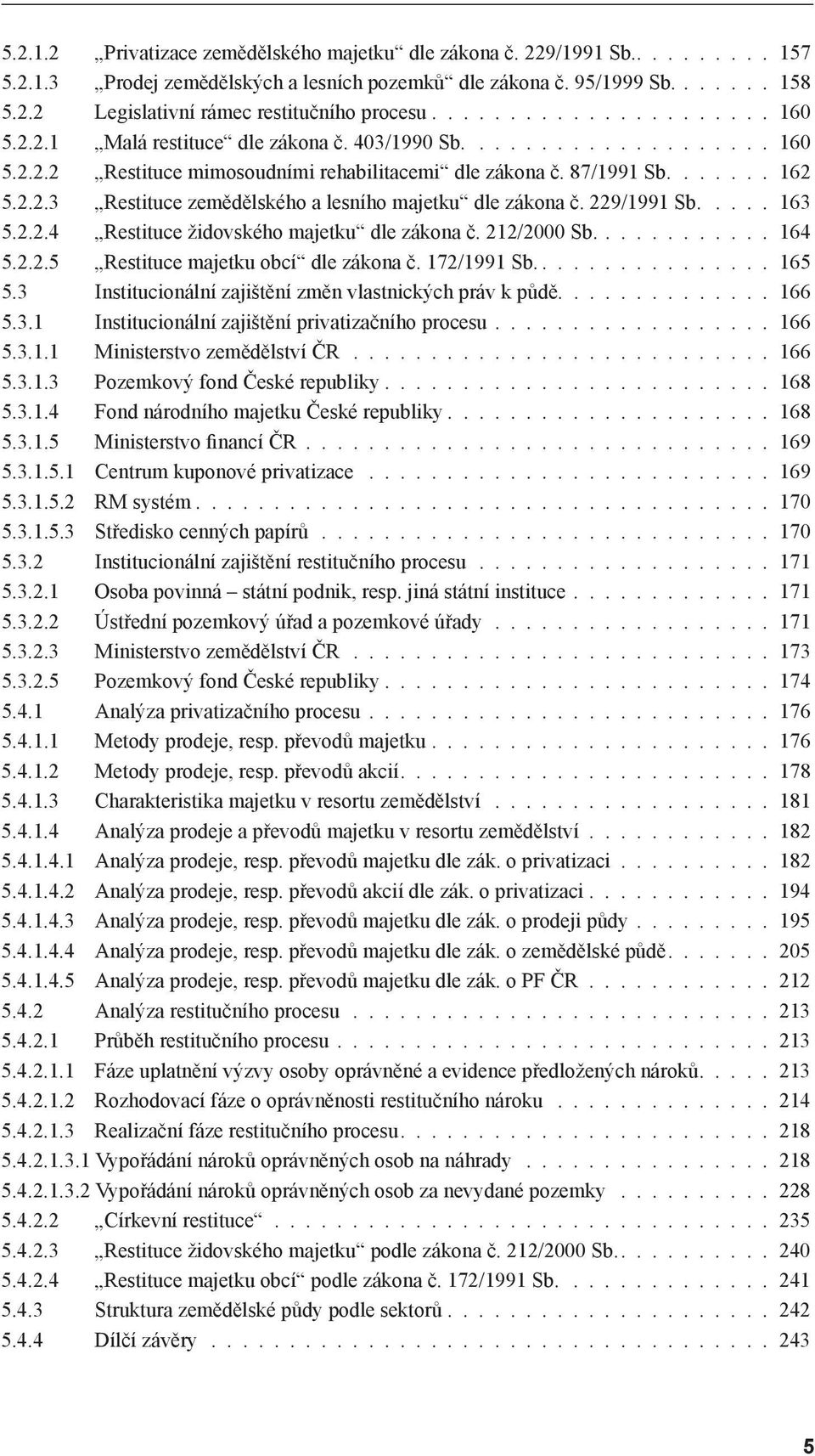 229/1991 Sb..... 163 5.2.2.4 Restituce židovského majetku dle zákona č. 212/2000 Sb............ 164 5.2.2.5 Restituce majetku obcí dle zákona č. 172/1991 Sb................ 165 5.