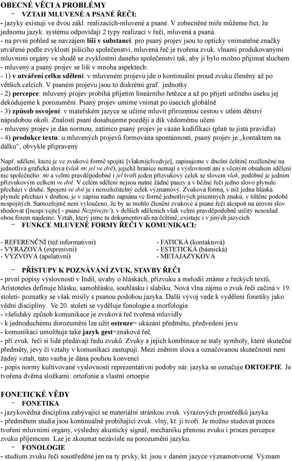 - na první pohled se navzájem liší v substanci: pro psaný projev jsou to opticky vnímatelné značky utvářené podle zvyklostí píšícího společenství, mluvená řeč je tvořena zvuk.