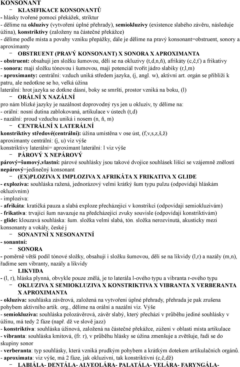 obstruent: obsahují jen složku šumovou, dělí se na okluzivy (t,d,n,ň), afrikáty (c,č,ť) a frikativy - sonora: mají složku tónovou i šumovou, mají potenciál tvořit jádro slabiky (r,l,m) - aproximanty: