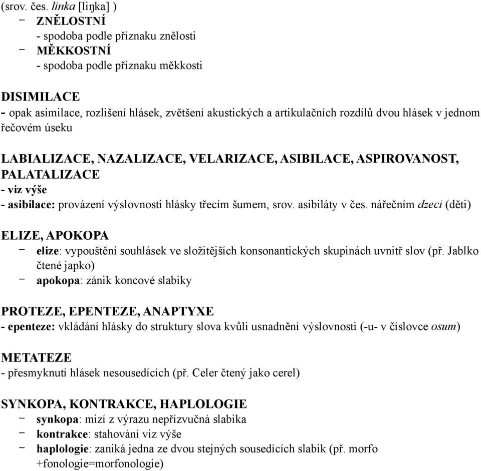 dvou hlásek v jednom řečovém úseku LABIALIZACE, NAZALIZACE, VELARIZACE, ASIBILACE, ASPIROVANOST, PALATALIZACE - viz výše - asibilace: provázení výslovnosti hlásky třecím šumem, srov. asibiláty v čes.