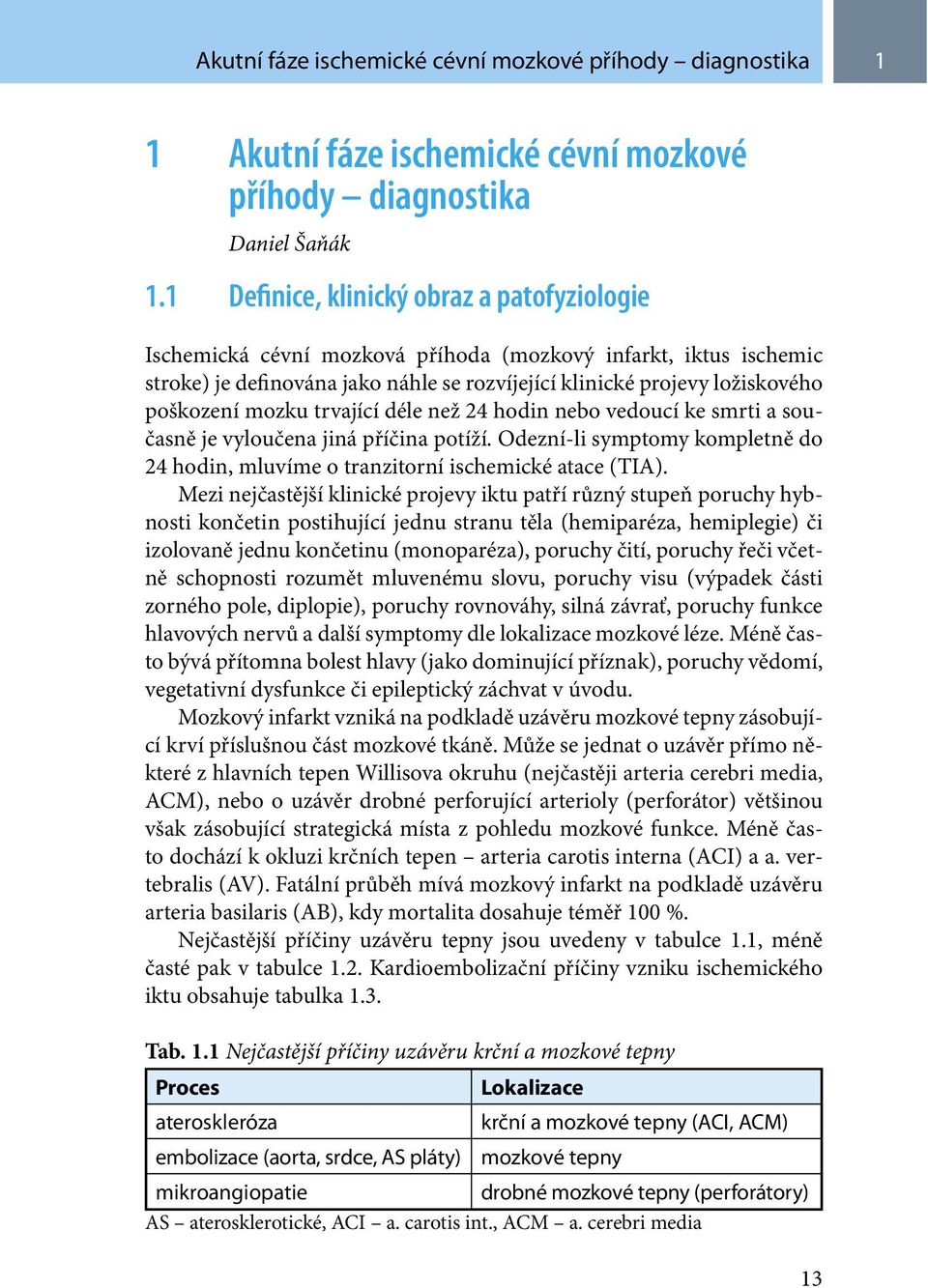 mozku trvající déle než 24 hodin nebo vedoucí ke smrti a současně je vyloučena jiná příčina potíží. Odezní-li symptomy kompletně do 24 hodin, mluvíme o tranzitorní ischemické atace (TIA).