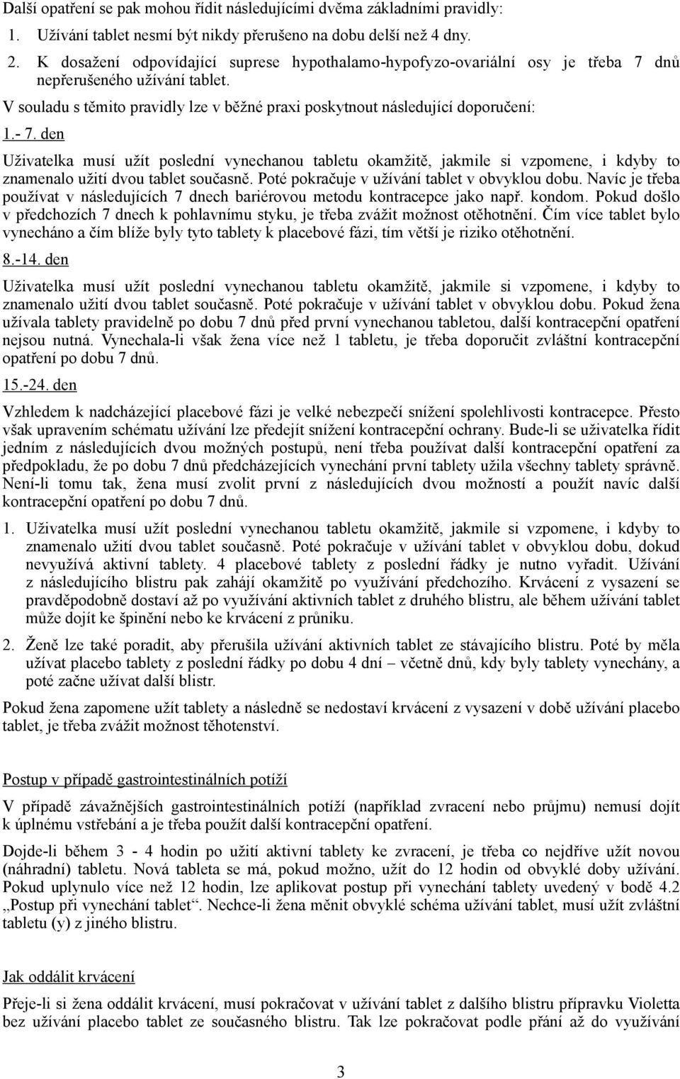 den Uživatelka musí užít poslední vynechanou tabletu okamžitě, jakmile si vzpomene, i kdyby to znamenalo užití dvou tablet současně. Poté pokračuje v užívání tablet v obvyklou dobu.