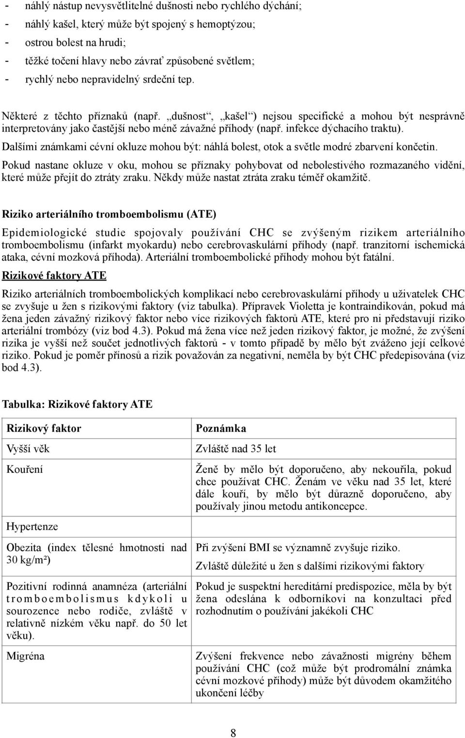 infekce dýchacího traktu). Dalšími známkami cévní okluze mohou být: náhlá bolest, otok a světle modré zbarvení končetin.