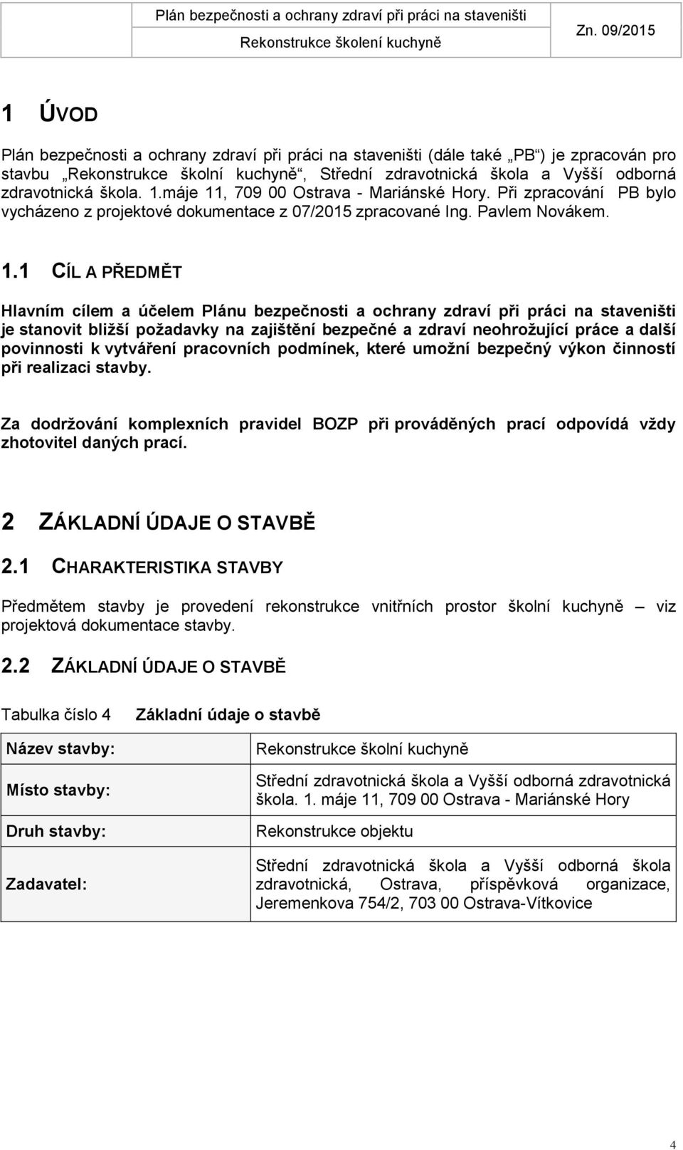 , 709 00 Ostrava - Mariánské Hory. Při zpracování PB bylo vycházeno z projektové dokumentace z 07/2015 zpracované Ing. Pavlem Novákem. 1.