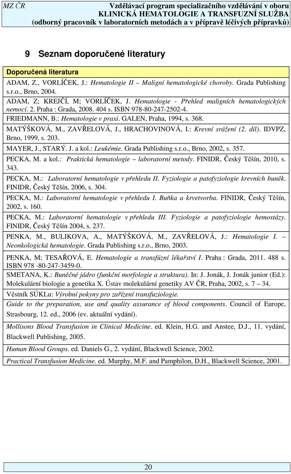 , ZAVŘELOVÁ, J., HRACHOVINOVÁ, I.: Krevní srážení (2. díl). IDVPZ, Brno, 1999, s. 203. MAYER, J., STARÝ. J. a kol.: Leukémie. Grada Publishing s.r.o., Brno, 2002, s. 357. PECKA, M. a kol.: Praktická hematologie laboratorní metody.