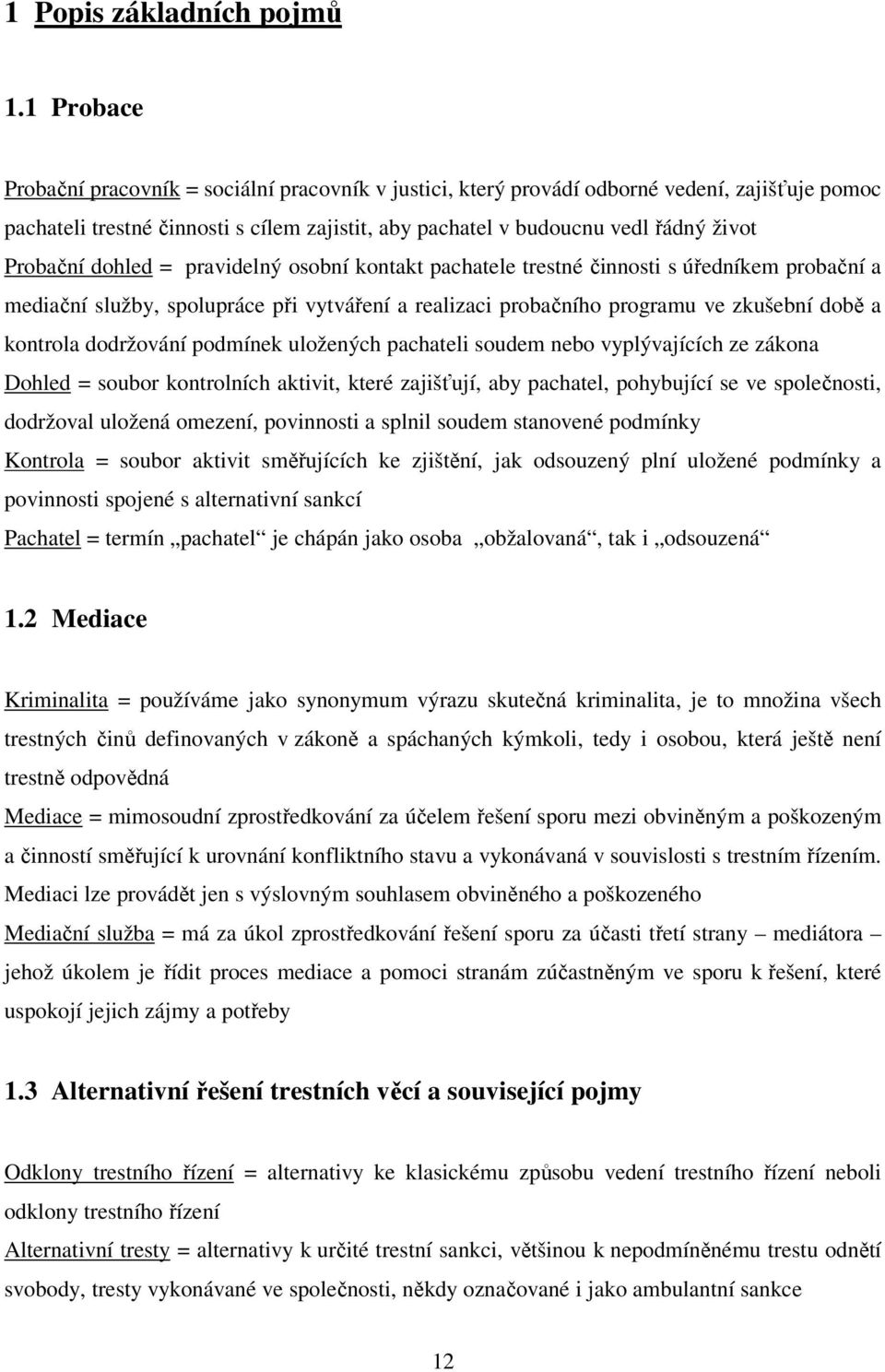 Probační dohled = pravidelný osobní kontakt pachatele trestné činnosti s úředníkem probační a mediační služby, spolupráce při vytváření a realizaci probačního programu ve zkušební době a kontrola