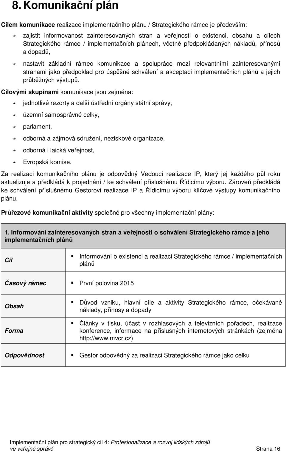 předpoklad pro úspěšné schválení a akceptaci implementačních plánů a jejich průběžných výstupů.