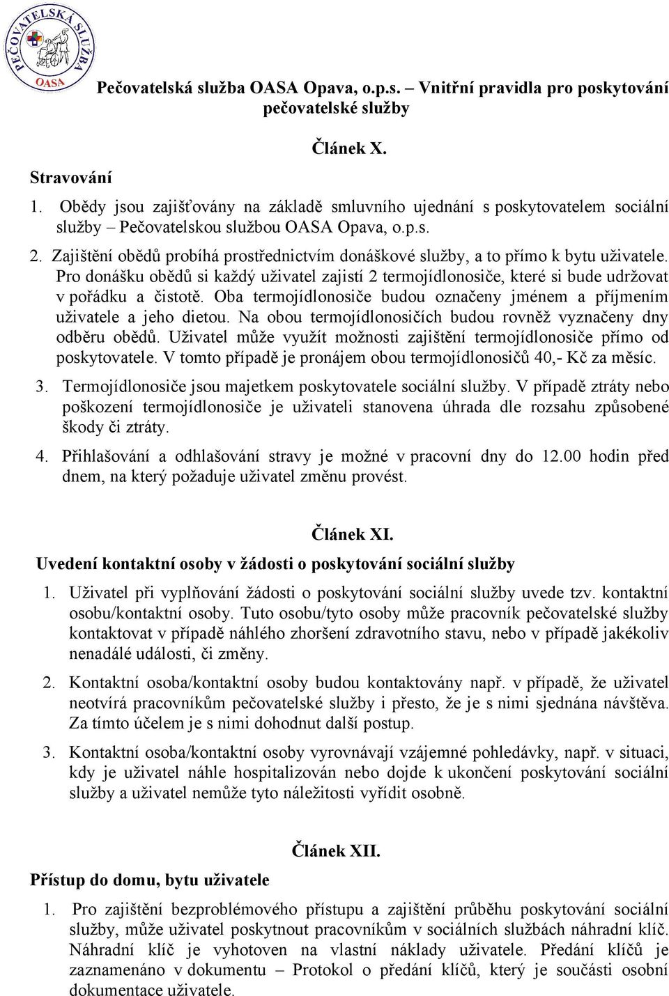 Zajištění obědů probíhá prostřednictvím donáškové služby, a to přímo k bytu uživatele. Pro donášku obědů si každý uživatel zajistí 2 termojídlonosiče, které si bude udržovat v pořádku a čistotě.