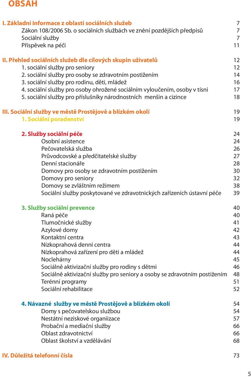 sociální služby pro osoby ohrožené sociálním vyloučením, osoby v tísni 17 5. sociální služby pro příslušníky národnostních menšin a cizince 18 III. sociální služby ve městě ě a blízkém okolí 19 1.