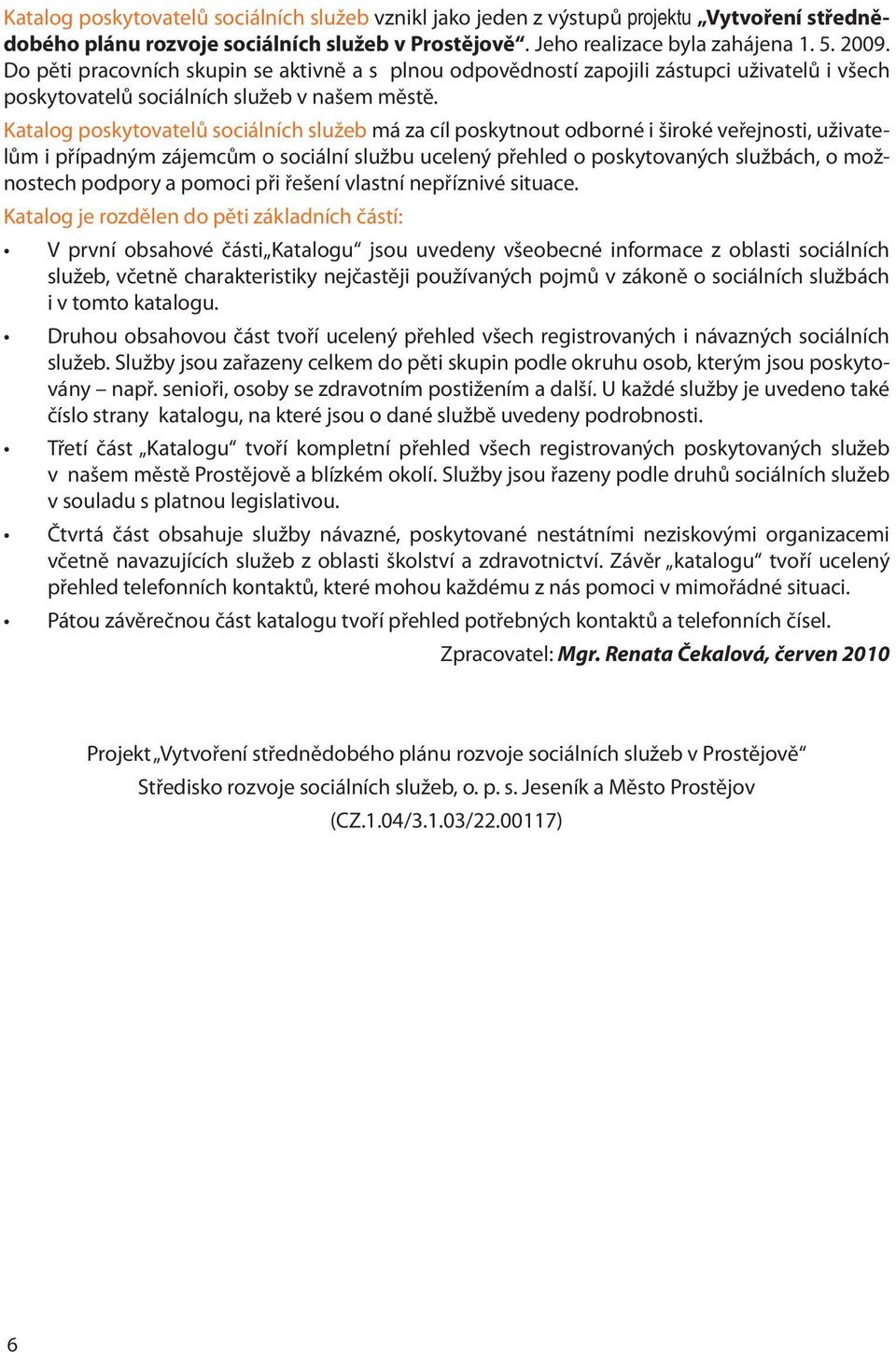 Katalog poskytovatelů sociálních služeb má za cíl poskytnout odborné i široké veřejnosti, uživatelům i případným zájemcům o sociální službu ucelený přehled o poskytovaných službách, o možnostech