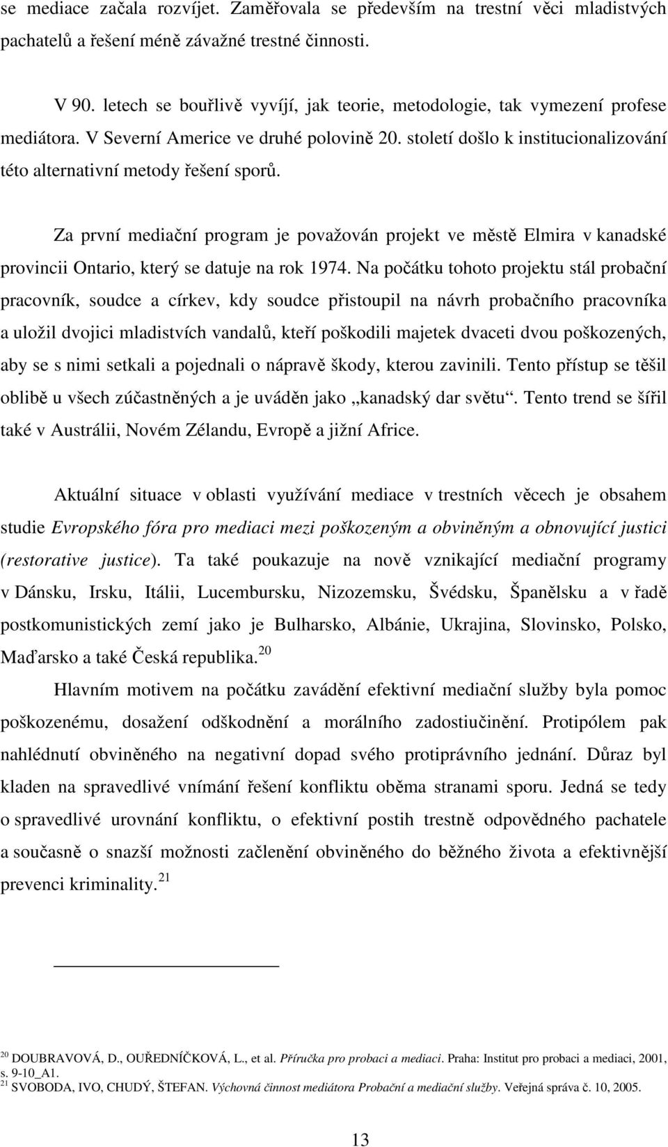 Za první mediační program je považován projekt ve městě Elmira v kanadské provincii Ontario, který se datuje na rok 1974.