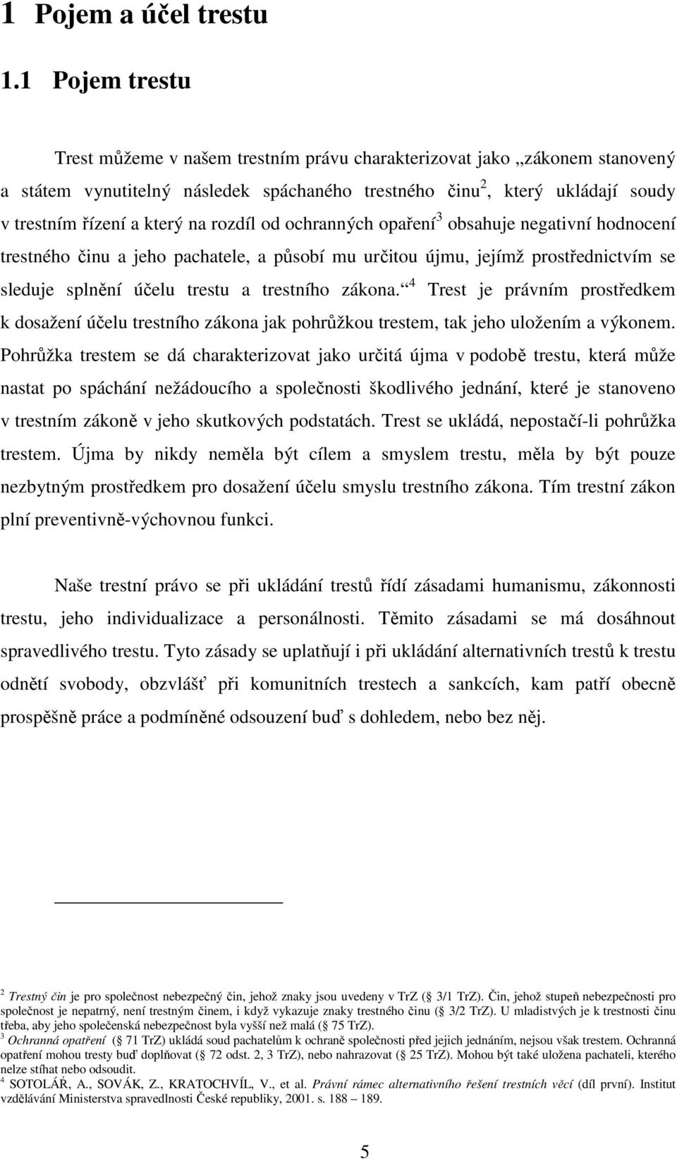 rozdíl od ochranných opaření 3 obsahuje negativní hodnocení trestného činu a jeho pachatele, a působí mu určitou újmu, jejímž prostřednictvím se sleduje splnění účelu trestu a trestního zákona.