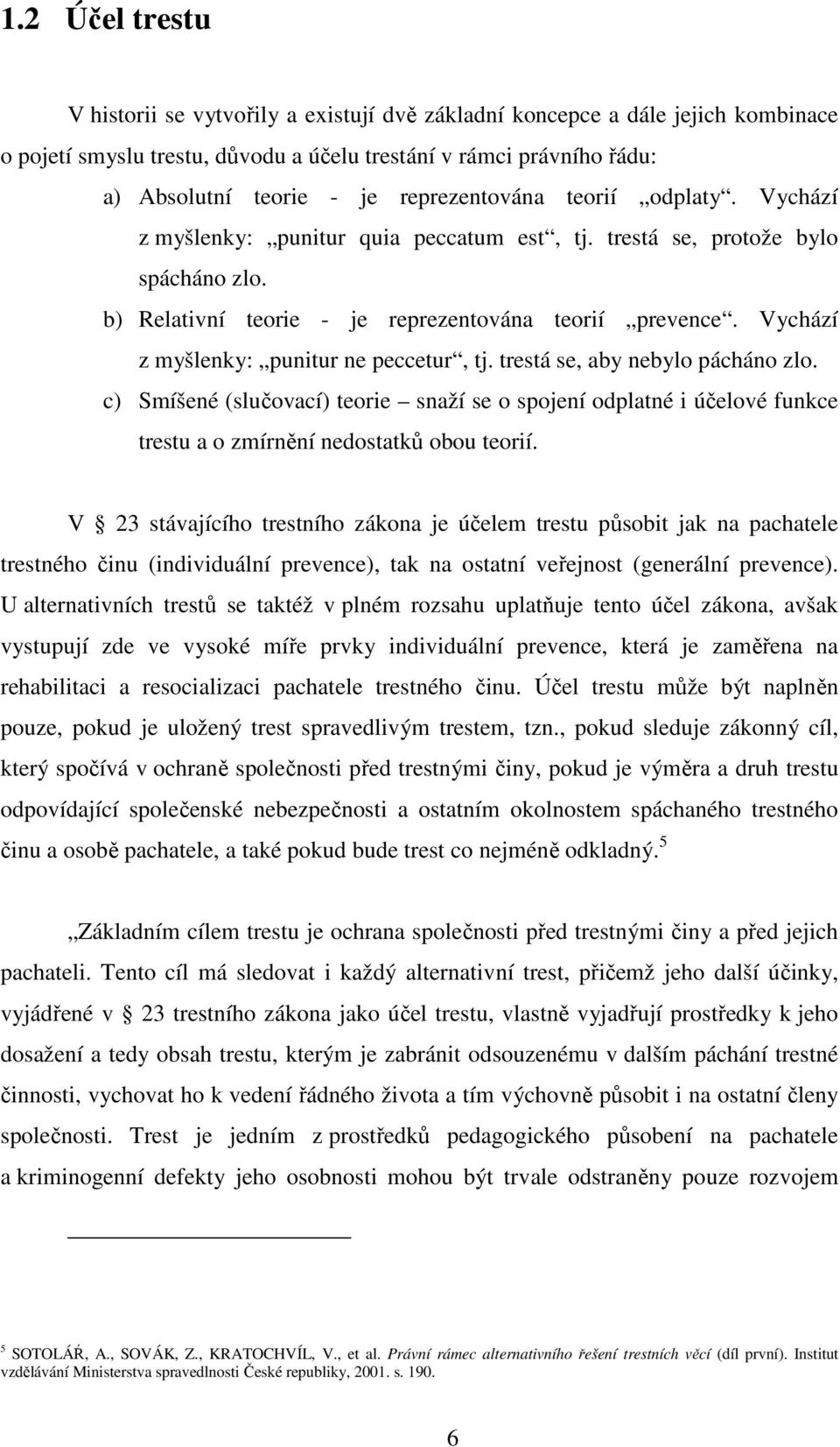 Vychází z myšlenky: punitur ne peccetur, tj. trestá se, aby nebylo pácháno zlo. c) Smíšené (slučovací) teorie snaží se o spojení odplatné i účelové funkce trestu a o zmírnění nedostatků obou teorií.