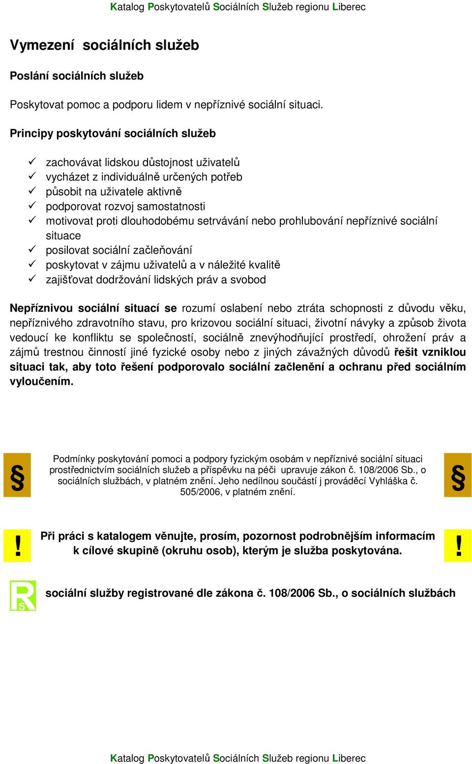 dlouhodobému setrvávání nebo prohlubování nepříznivé sociální situace posilovat sociální začleňování poskytovat v zájmu uživatelů a v náležité kvalitě zajišťovat dodržování lidských práv a svobod
