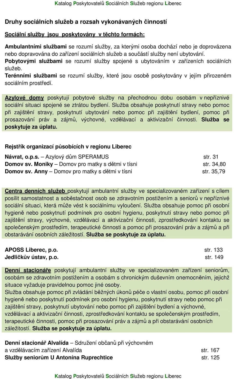 Terénními službami se rozumí služby, které jsou osobě poskytovány v jejím přirozeném sociálním prostředí.