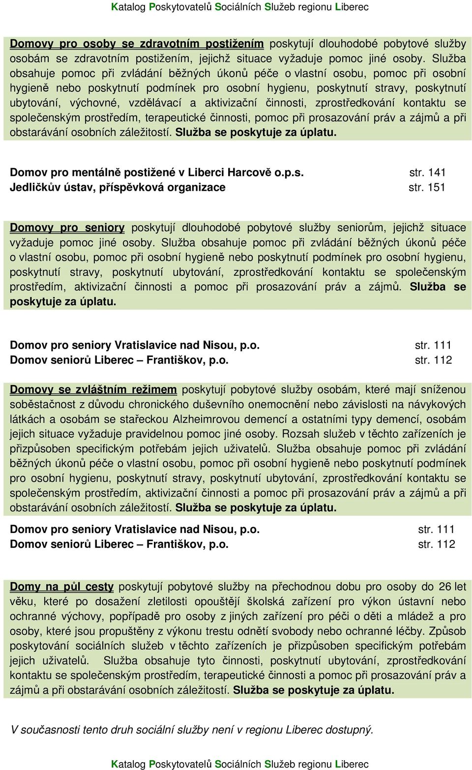 vzdělávací a aktivizační činnosti, zprostředkování kontaktu se společenským prostředím, terapeutické činnosti, pomoc při prosazování práv a zájmů a při obstarávání osobních záležitostí.