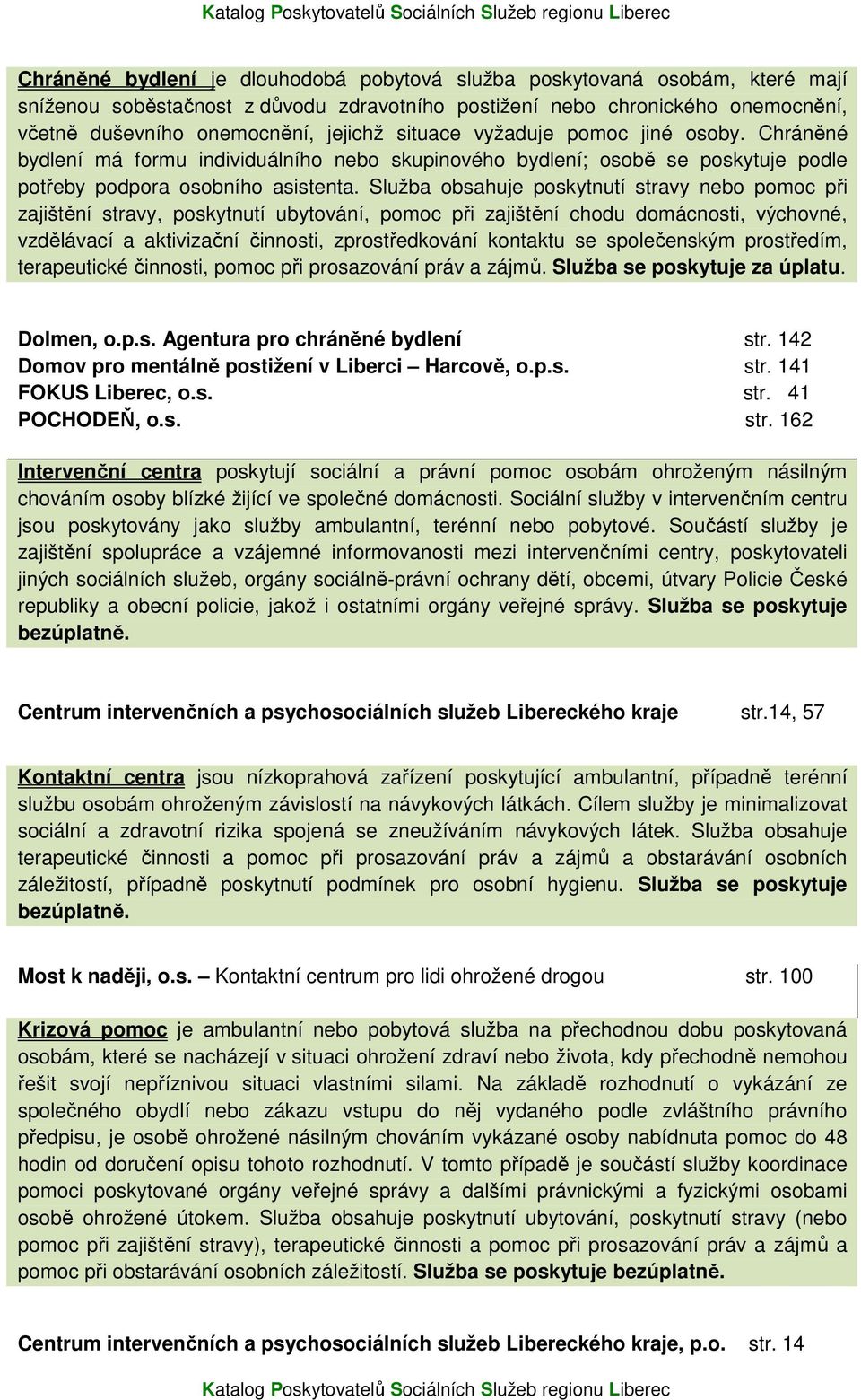 Služba obsahuje poskytnutí stravy nebo pomoc při zajištění stravy, poskytnutí ubytování, pomoc při zajištění chodu domácnosti, výchovné, vzdělávací a aktivizační činnosti, zprostředkování kontaktu se