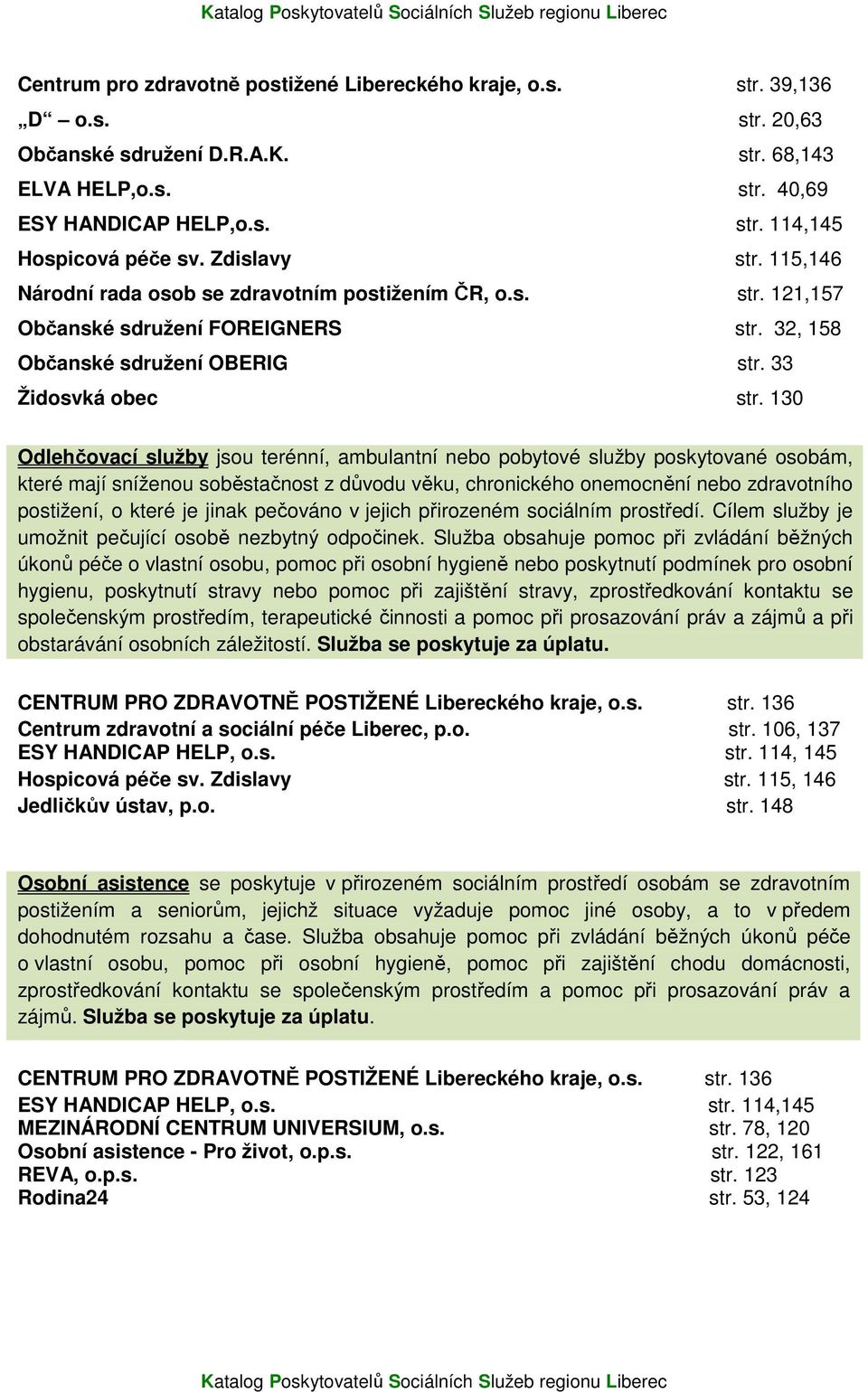 130 Odlehčovací služby jsou terénní, ambulantní nebo pobytové služby poskytované osobám, které mají sníženou soběstačnost z důvodu věku, chronického onemocnění nebo zdravotního postižení, o které je