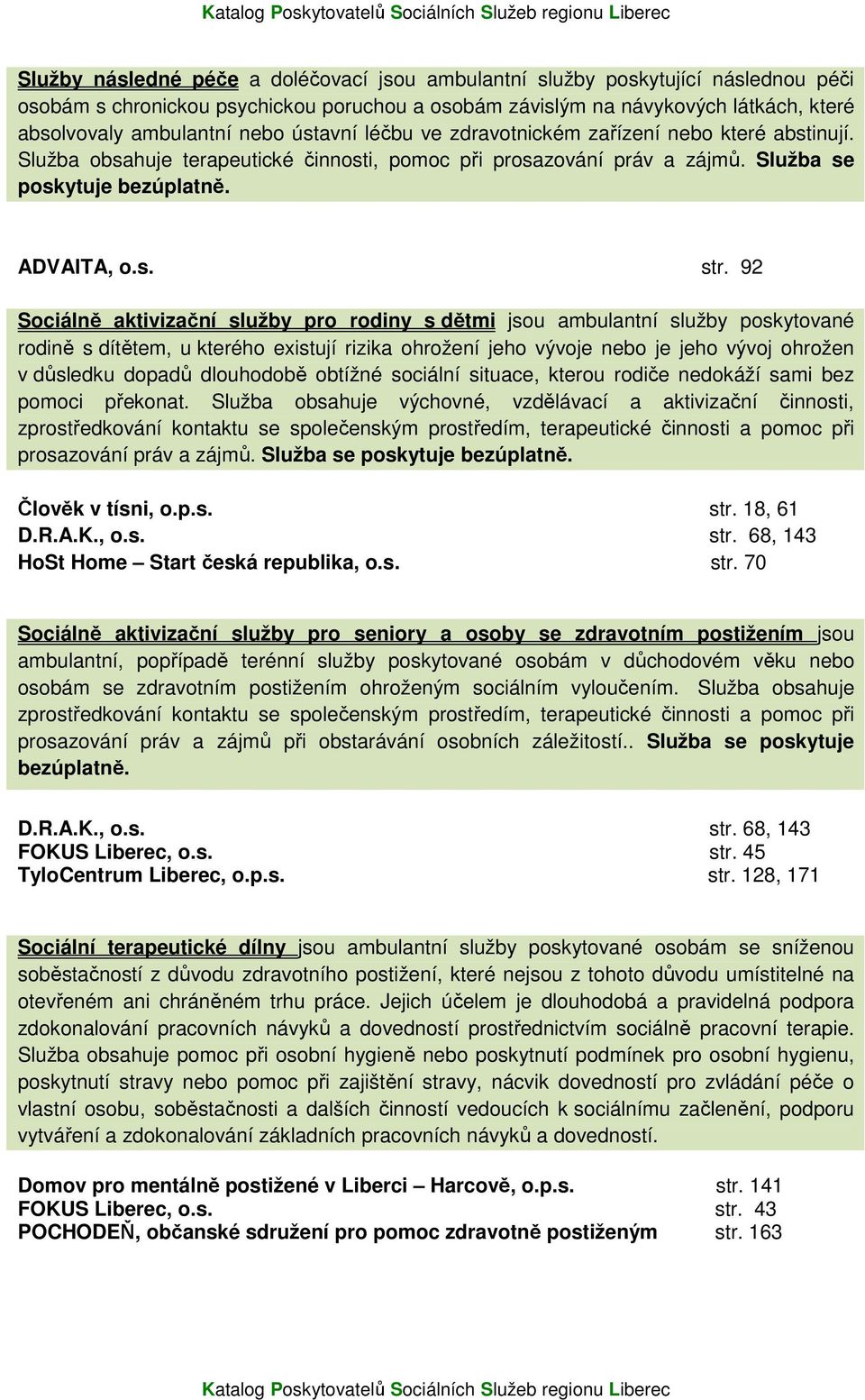 92 Sociálně aktivizační služby pro rodiny s dětmi jsou ambulantní služby poskytované rodině s dítětem, u kterého existují rizika ohrožení jeho vývoje nebo je jeho vývoj ohrožen v důsledku dopadů