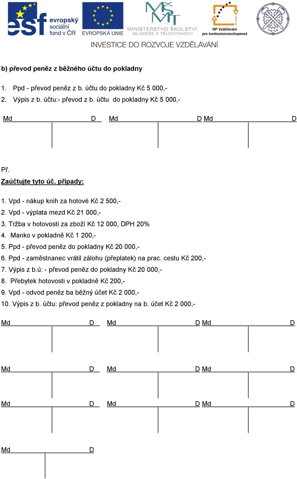 Tržba v hotovosti za zboží Kč 12 000, DPH 20% 4. Manko v pokladně Kč 1 200,- 5. Ppd - převod peněz do pokladny Kč 20 000,- 6.