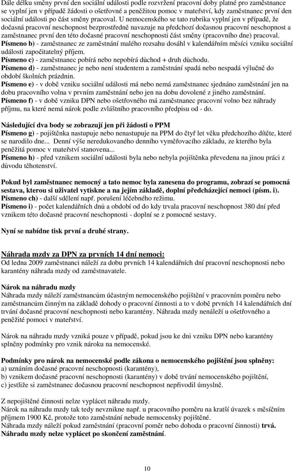 U nemocenského se tato rubrika vyplní jen v případě, že dočasná pracovní neschopnost bezprostředně navazuje na předchozí dočasnou pracovní neschopnost a zaměstnanec první den této dočasné pracovní