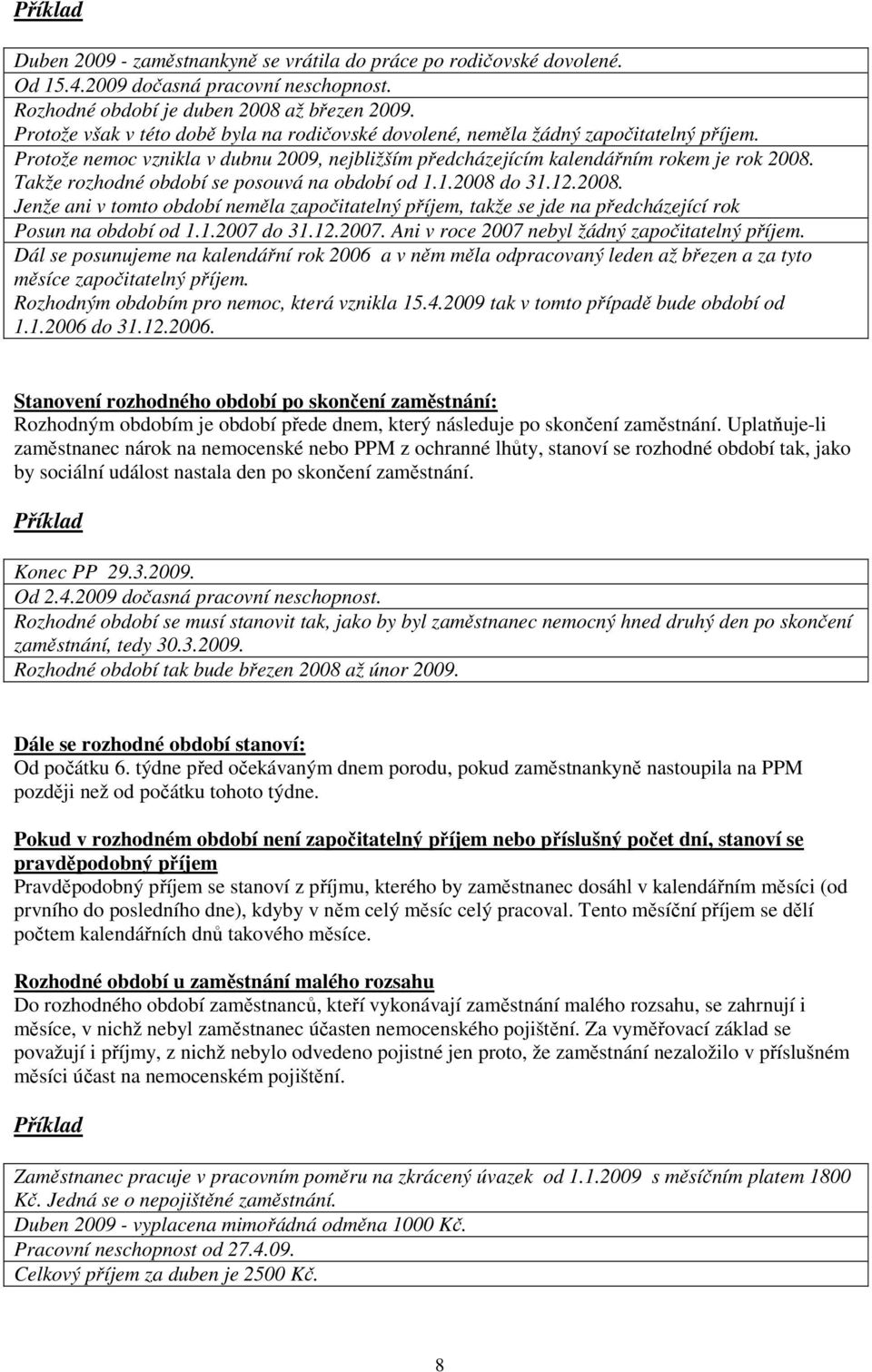 Takže rozhodné období se posouvá na období od 1.1.2008 do 31.12.2008. Jenže ani v tomto období neměla započitatelný příjem, takže se jde na předcházející rok Posun na období od 1.1.2007 