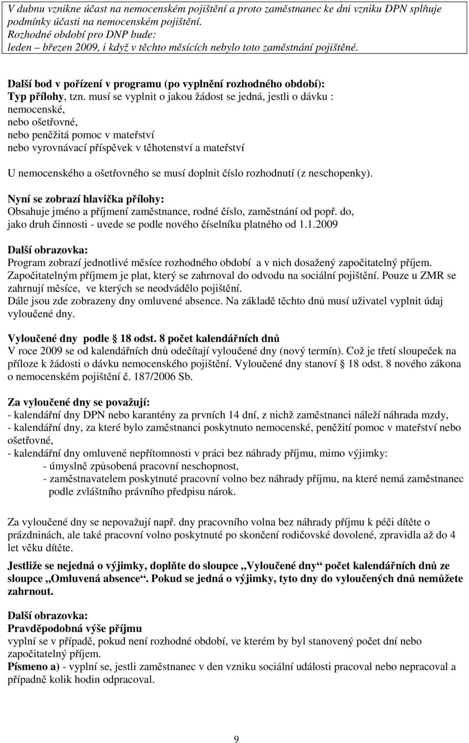 musí se vyplnit o jakou žádost se jedná, jestli o dávku : nemocenské, nebo ošetřovné, nebo peněžitá pomoc v mateřství nebo vyrovnávací příspěvek v těhotenství a mateřství U nemocenského a ošetřovného