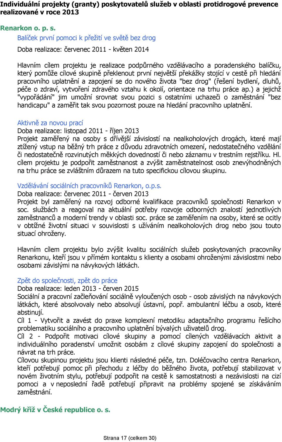 Balíček první pomoci k přežití ve světě bez drog Doba realizace: červenec 2011 - květen 2014 Hlavním cílem projektu je realizace podpůrného vzdělávacího a poradenského balíčku, který pomůže cílové