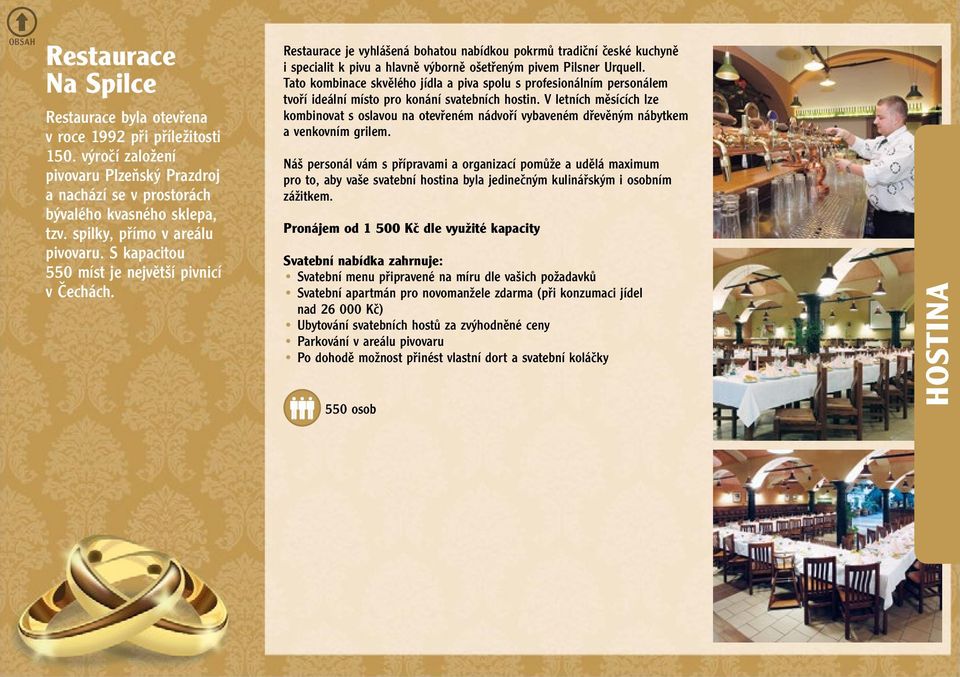 Restaurace je vyhlášená bohatou nabídkou pokrmů tradiční české kuchyně i specialit k pivu a hlavně výborně ošetřeným pivem Pilsner Urquell.