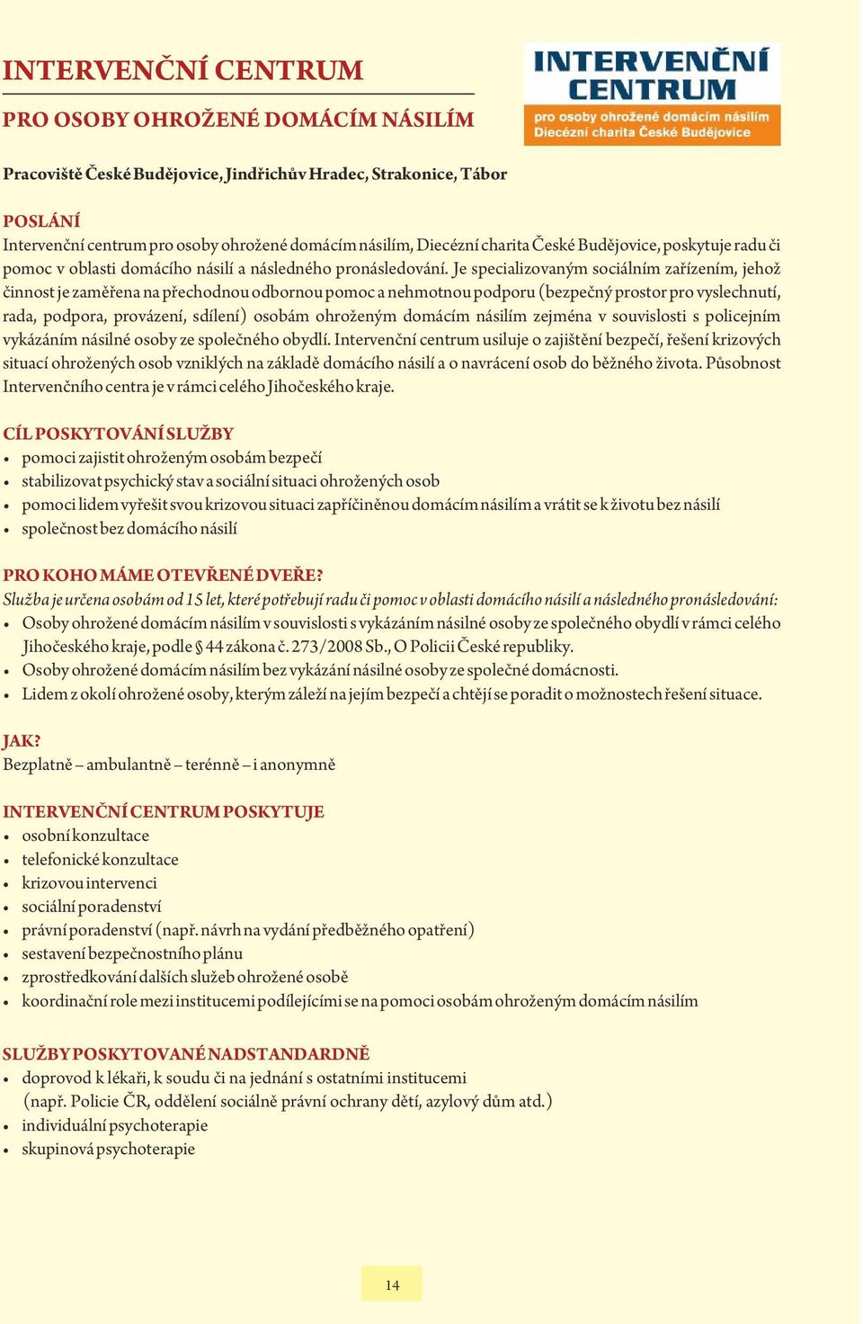 Je specializovaným sociálním zařízením, jehož činnost je zaměřena na přechodnou odbornou pomoc a nehmotnou podporu (bezpečný prostor pro vyslechnutí, rada, podpora, provázení, sdílení) osobám