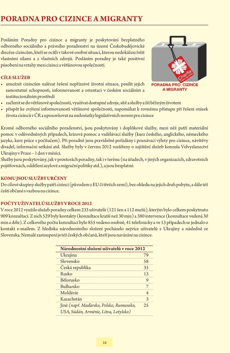 CÍLE SLUŽEB umožnit cizincům nalézat řešení nepříznivé životní situace, posílit jejich samostatné schopnosti, informovanost a orientaci v českém sociálním a institucionálním prostředí začlenit se do