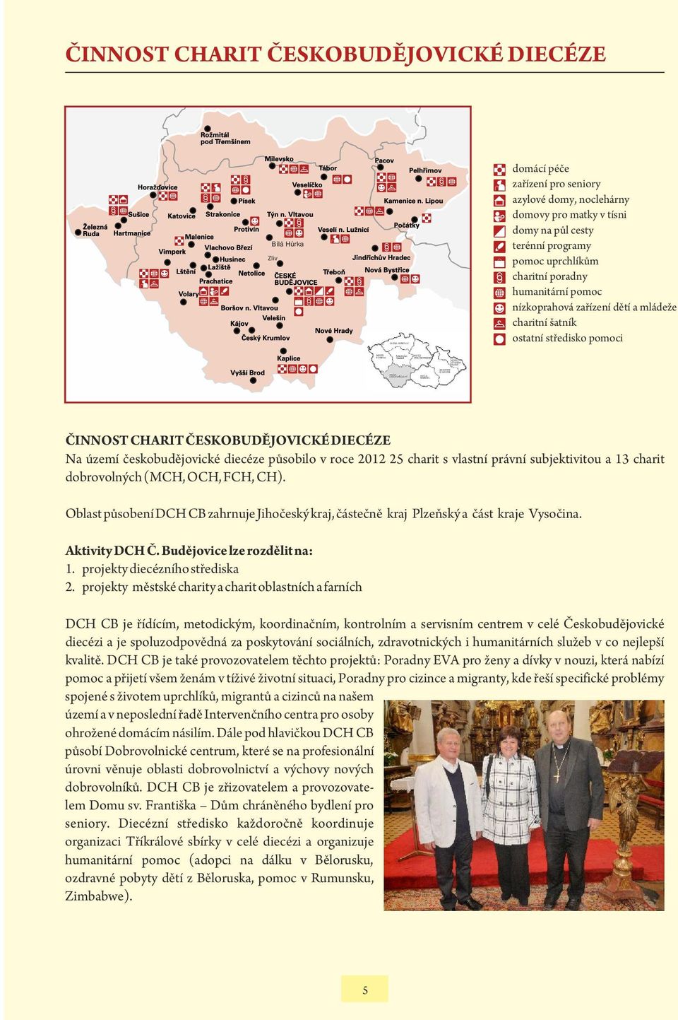25 charit s vlastní právní subjektivitou a 13 charit dobrovolných (MCH, OCH, FCH, CH). Oblast působení DCH CB zahrnuje Jihočeský kraj, částečně kraj Plzeňský a část kraje Vysočina. Aktivity DCH Č.
