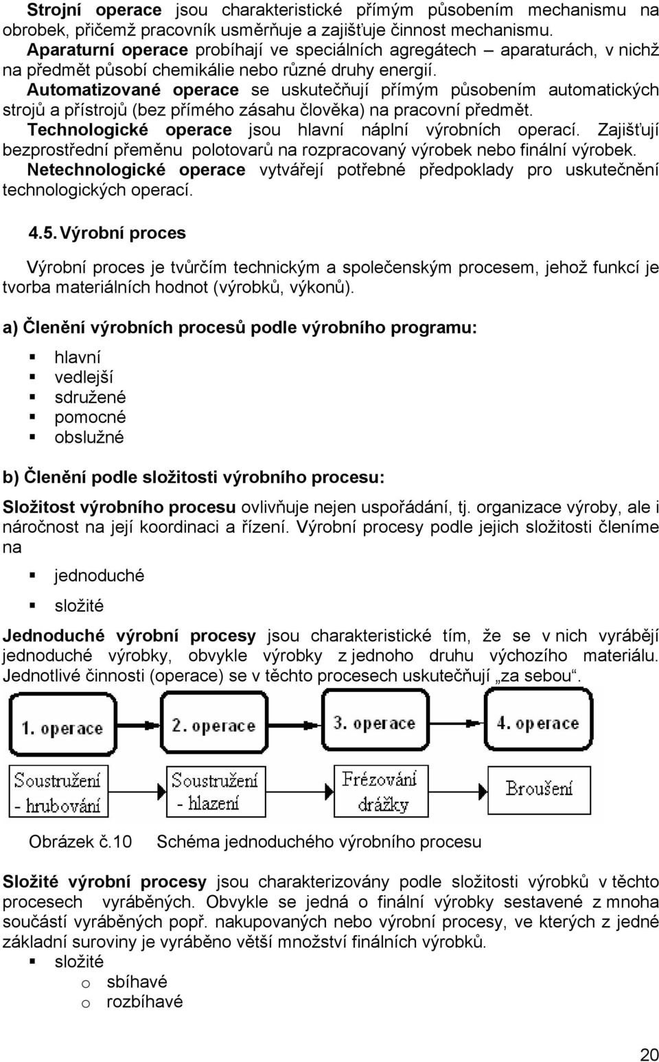 Automatizované operace se uskutečňují přímým působením automatických strojů a přístrojů (bez přímého zásahu člověka) na pracovní předmět. Technologické operace jsou hlavní náplní výrobních operací.