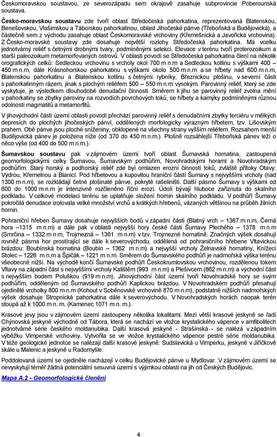 částečně sem z východu zasahuje oblast Českomoravské vrchoviny (Křemešnická a Javořická vrchovina). Z Česko-moravské soustavy zde dosahuje největší rozlohy Středočeská pahorkatina.