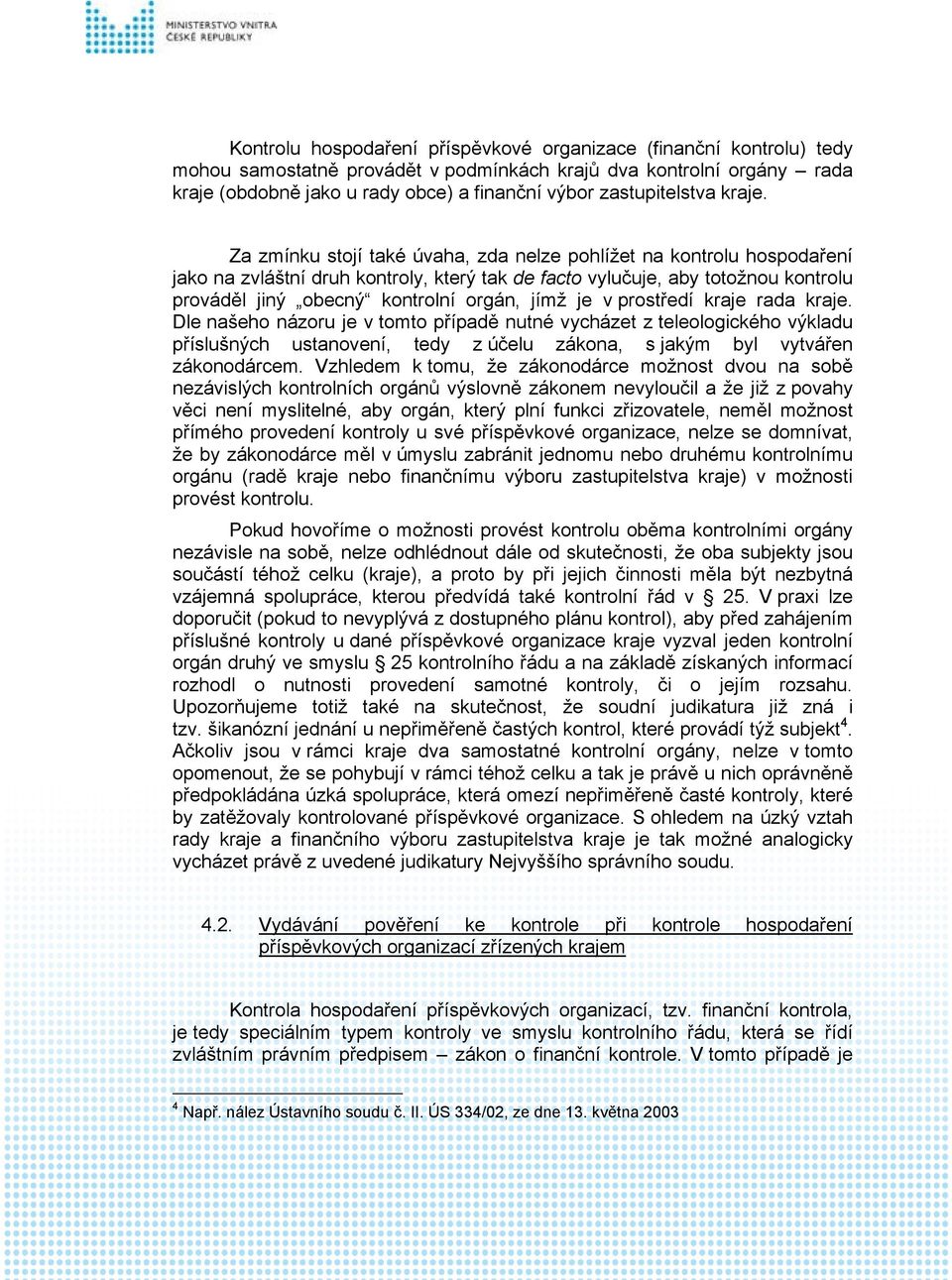 Za zmínku stojí také úvaha, zda nelze pohlížet na kontrolu hospodaření jako na zvláštní druh kontroly, který tak de facto vylučuje, aby totožnou kontrolu prováděl jiný obecný kontrolní orgán, jímž je