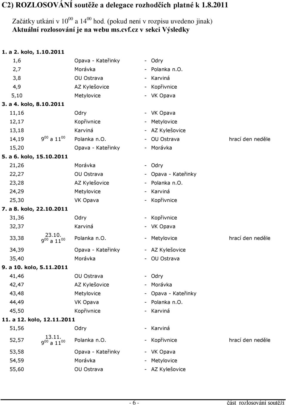 o. - OU Ostrava hrací den neděle 15,20 Opava - Kateřinky - Morávka 5. a 6. kolo, 15.10.2011 21,26 Morávka - Odry 22,27 OU Ostrava - Opava - Kateřinky 23,28 AZ Kylešovice - Polanka n.o. 24,29 Metylovice - Karviná 25,30 VK Opava - Kopřivnice 7.