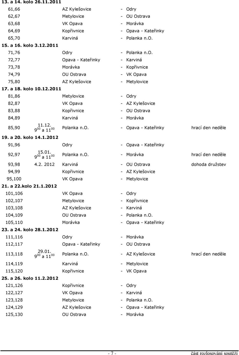 2011 81,86 Metylovice - Odry 82,87 VK Opava - AZ Kylešovice 83,88 Kopřivnice - OU Ostrava 84,89 Karviná - Morávka 85,90 19. a 20. kolo 14.1.2012 11.12. 9 00 00 Polanka n.o. - Opava - Kateřinky hrací den neděle a 11 91,96 Odry - Opava - Kateřinky 92,97 15.