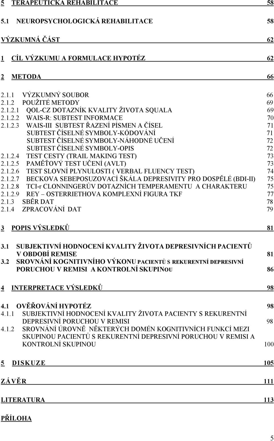 1.2.5 PAMĚŤOVÝ TEST UČENÍ (AVLT) 73 2.1.2.6 TEST SLOVNÍ PLYNULOSTI ( VERBAL FLUENCY TEST) 74 2.1.2.7 BECKOVA SEBEPOSUZOVACÍ ŠKÁLA DEPRESIVITY PRO DOSPĚLÉ (BDI-II) 75 2.1.2.8 TCI-r CLONNINGERŮV DOTAZNÍCH TEMPERAMENTU A CHARAKTERU 75 2.