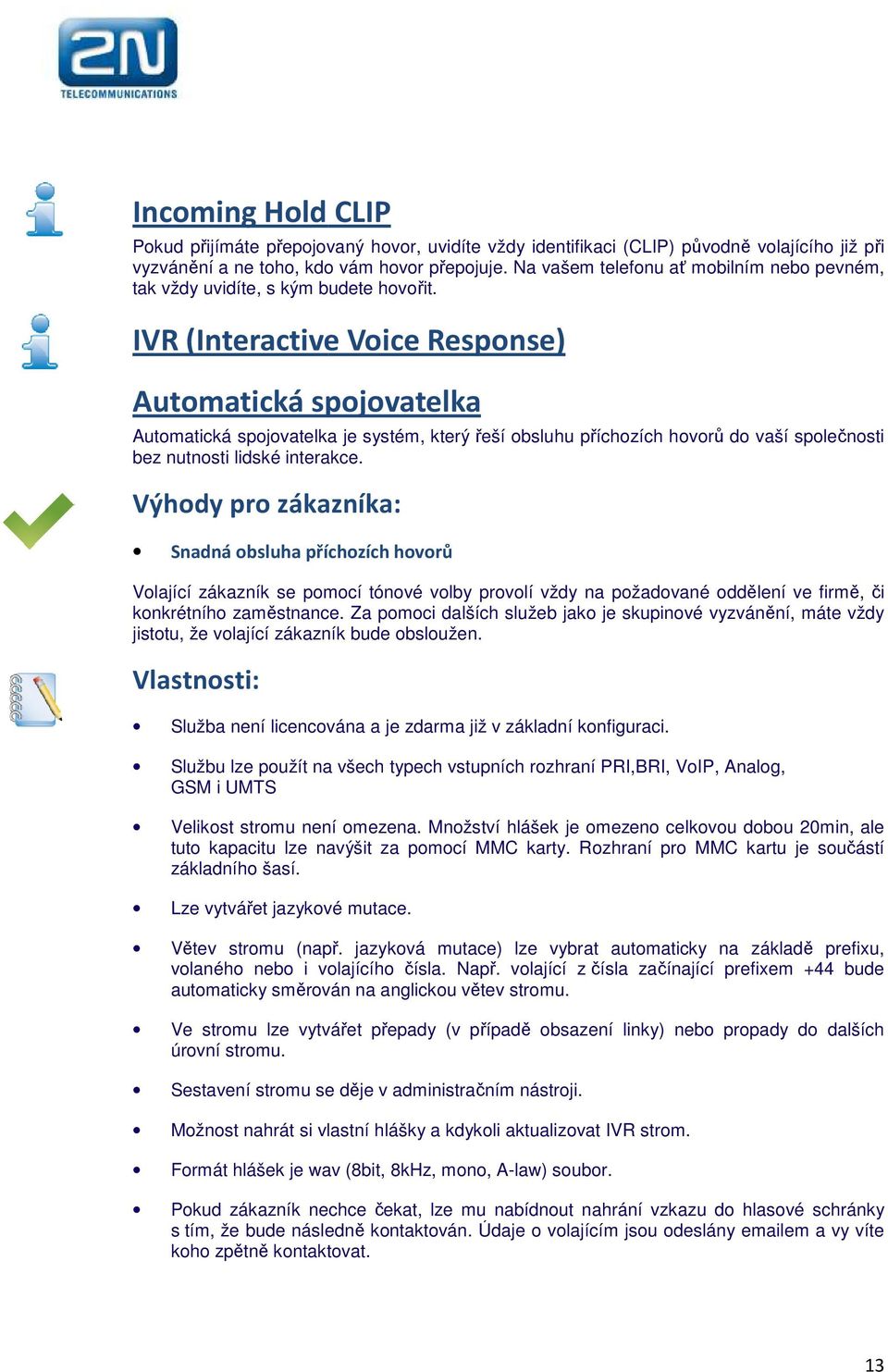 IVR (Interactive Voice Response) Automatická spojovatelka Automatická spojovatelka je systém, který řeší obsluhu příchozích hovorů do vaší společnosti bez nutnosti lidské interakce.