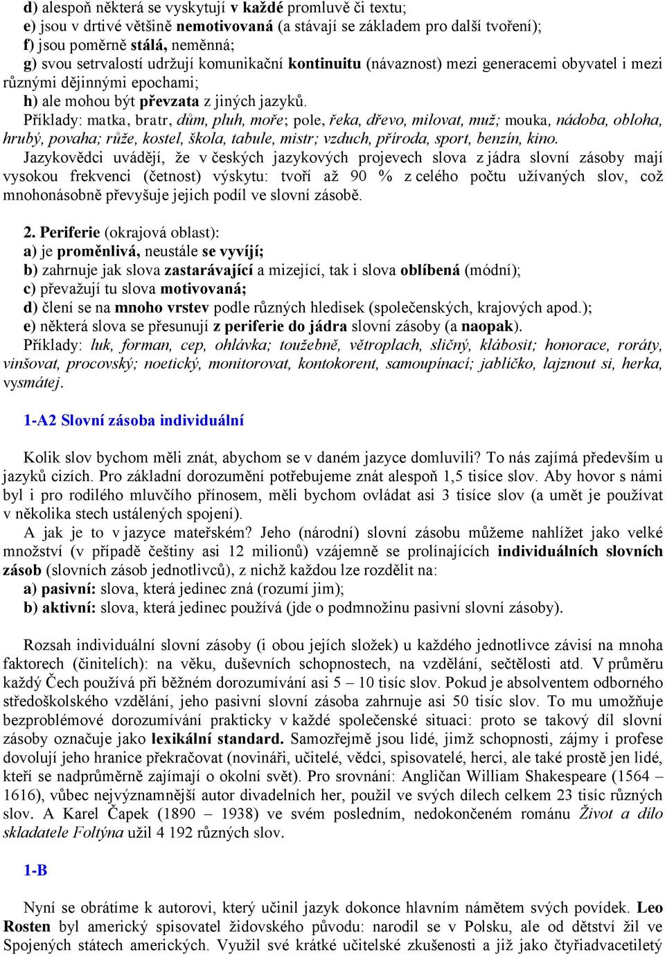 Příklady: matka, bratr, dům, pluh, moře; pole, řeka, dřevo, milovat, muž; mouka, nádoba, obloha, hrubý, povaha; růže, kostel, škola, tabule, mistr; vzduch, příroda, sport, benzín, kino.