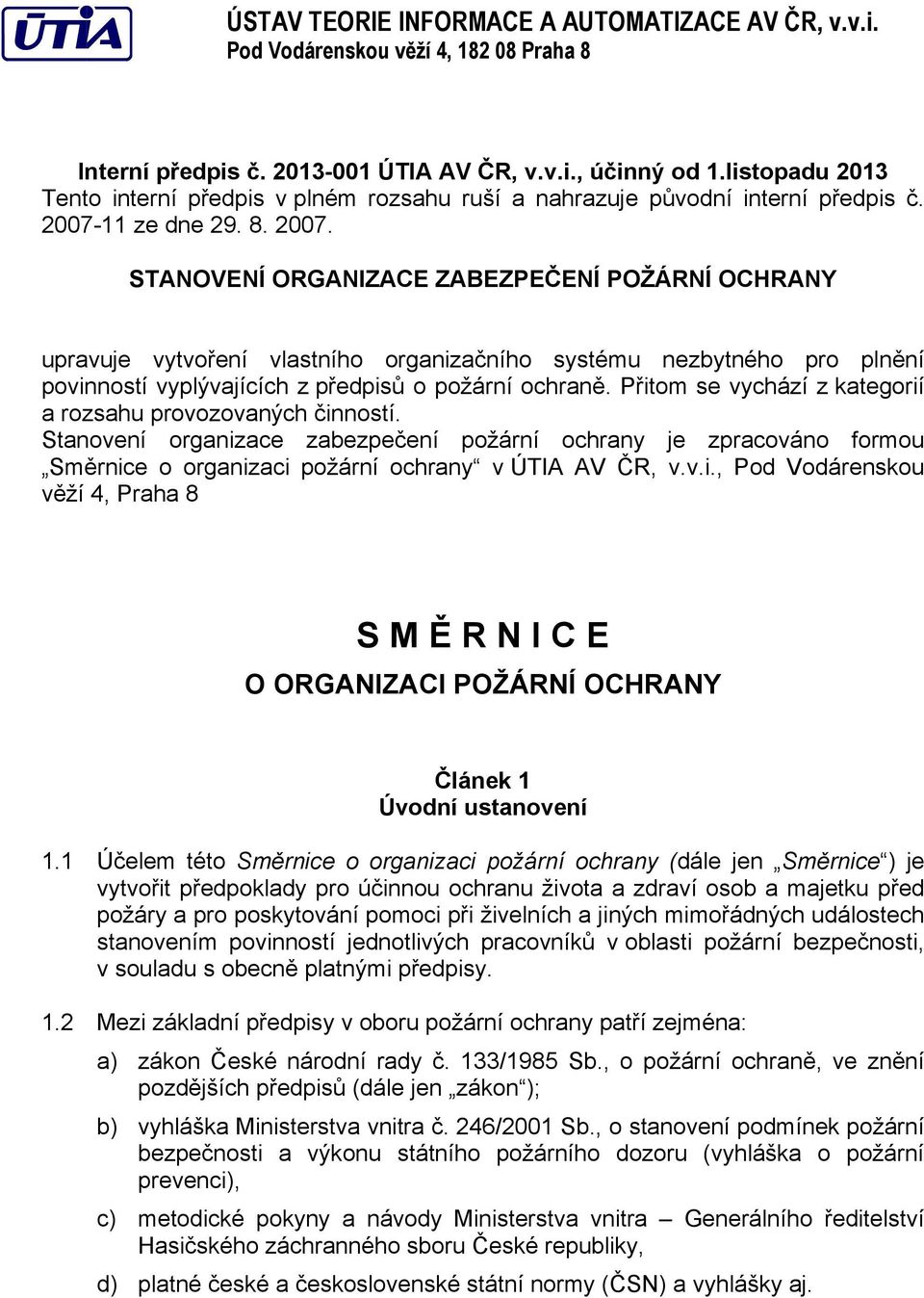 11 ze dne 29. 8. 2007. STANOVENÍ ORGANIZACE ZABEZPEČENÍ POŽÁRNÍ OCHRANY upravuje vytvoření vlastního organizačního systému nezbytného pro plnění povinností vyplývajících z předpisů o požární ochraně.