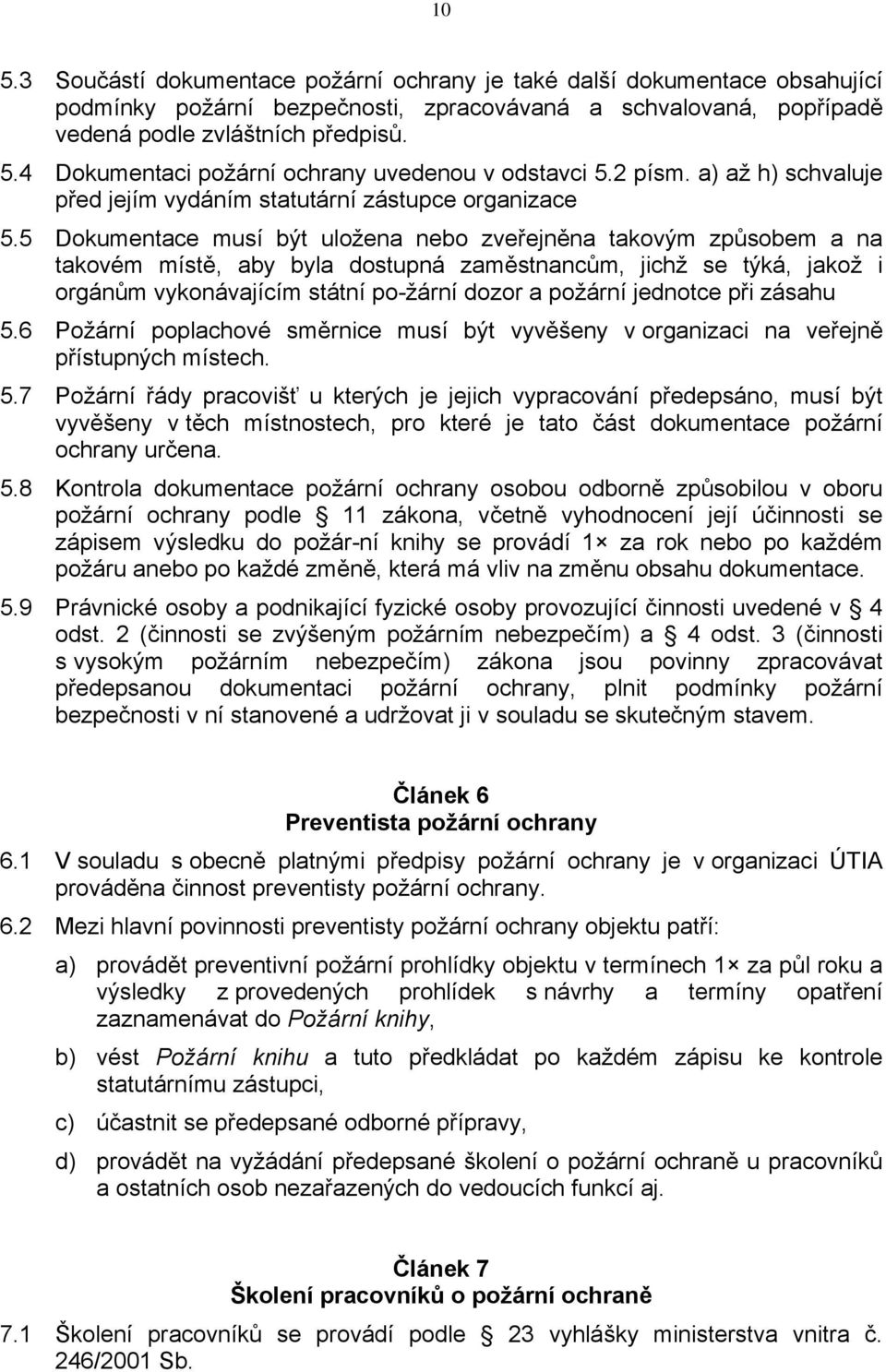 5 Dokumentace musí být uložena nebo zveřejněna takovým způsobem a na takovém místě, aby byla dostupná zaměstnancům, jichž se týká, jakož i orgánům vykonávajícím státní po-žární dozor a požární