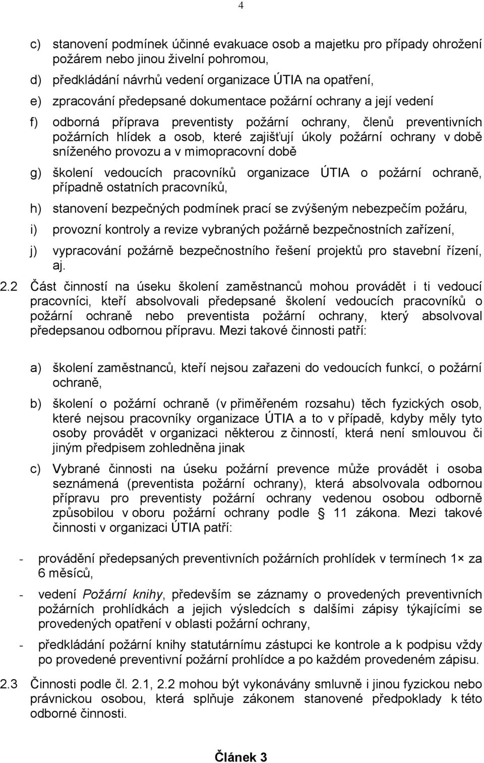 a v mimopracovní době g) školení vedoucích pracovníků organizace ÚTIA o požární ochraně, případně ostatních pracovníků, h) stanovení bezpečných podmínek prací se zvýšeným nebezpečím požáru, i)