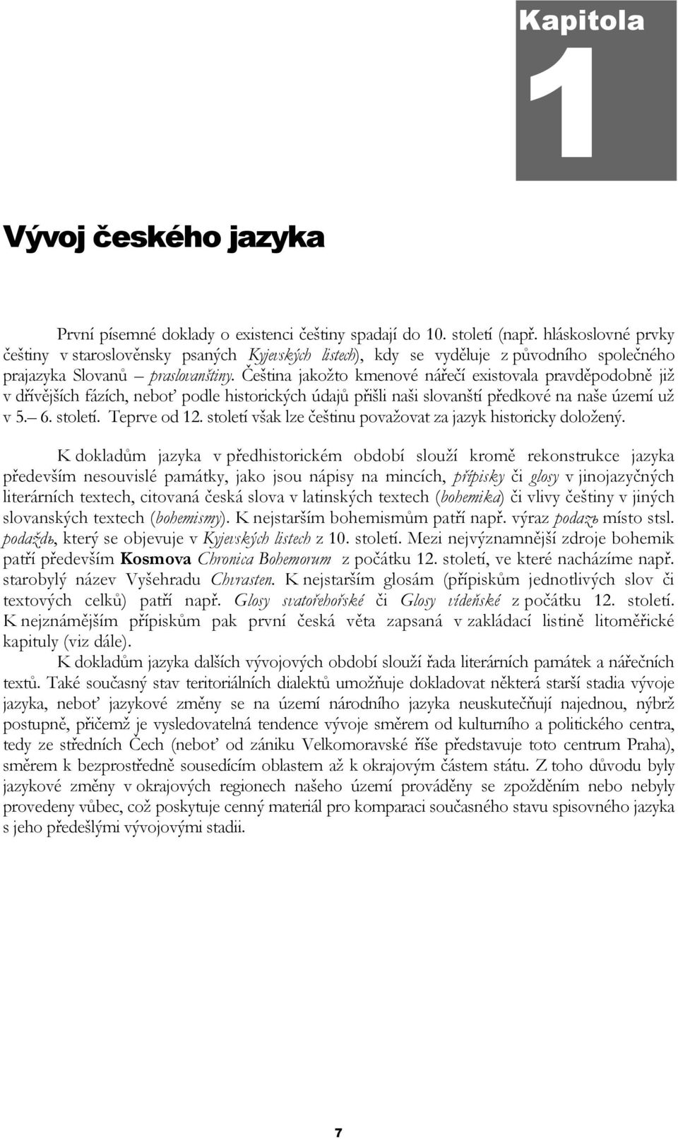 Čeńtina jakoņto kmenové nářečí existovala pravděpodobně jiņ v dřívějńích fázích, neboť podle historických údajů přińli nańi slovanńtí předkové na nańe území uņ v 5. 6. století. Teprve od 12.